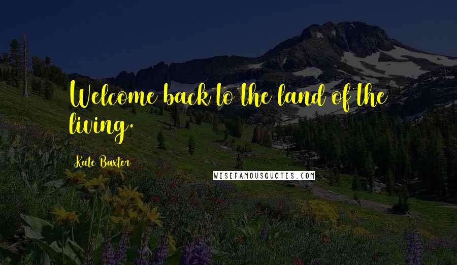 Kate Baxter Quotes: Welcome back to the land of the living.