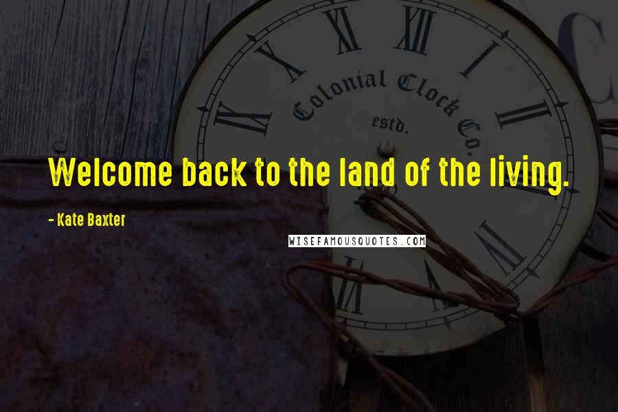 Kate Baxter Quotes: Welcome back to the land of the living.