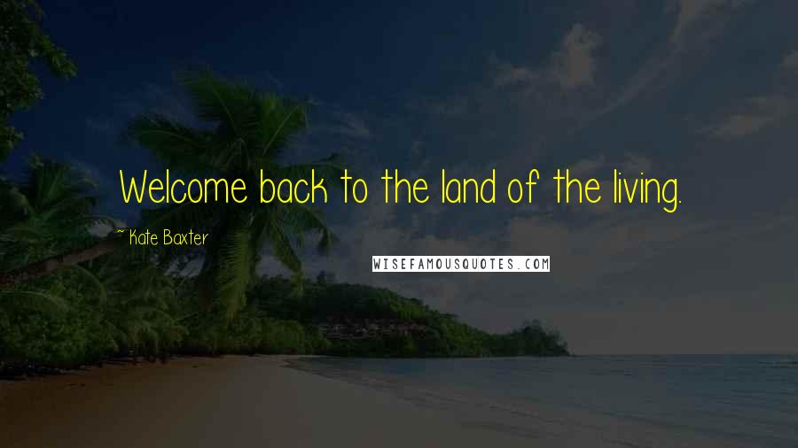 Kate Baxter Quotes: Welcome back to the land of the living.