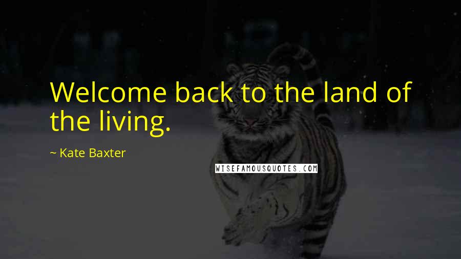 Kate Baxter Quotes: Welcome back to the land of the living.