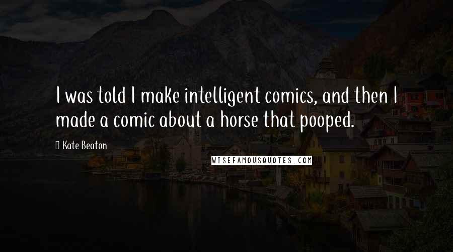 Kate Beaton Quotes: I was told I make intelligent comics, and then I made a comic about a horse that pooped.