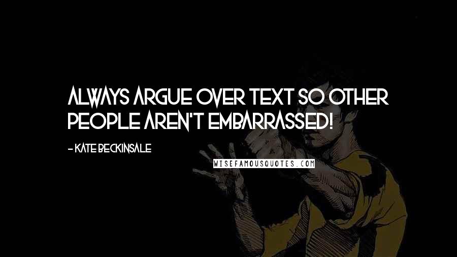 Kate Beckinsale Quotes: Always argue over text so other people aren't embarrassed!