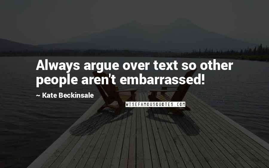 Kate Beckinsale Quotes: Always argue over text so other people aren't embarrassed!