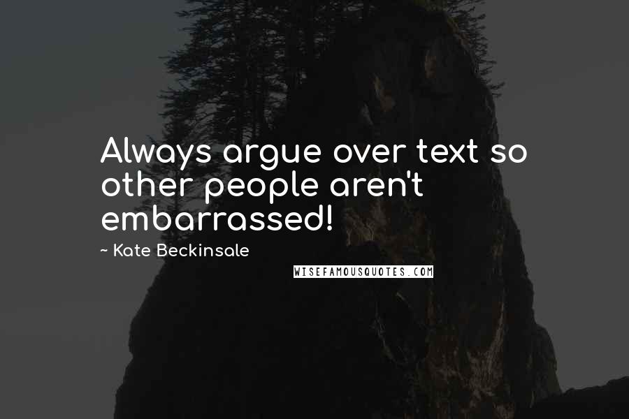 Kate Beckinsale Quotes: Always argue over text so other people aren't embarrassed!