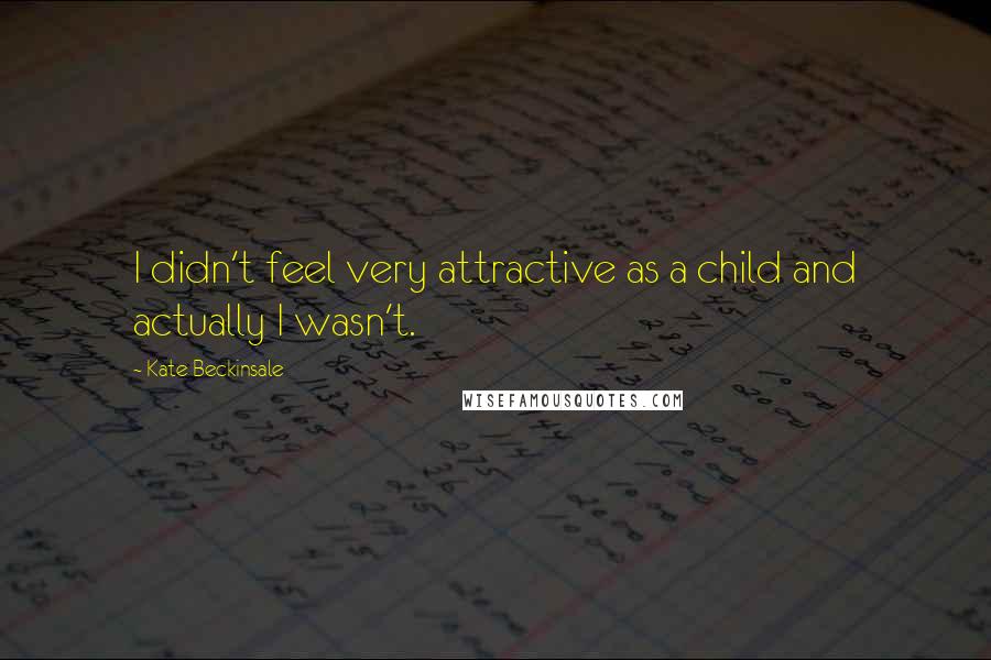 Kate Beckinsale Quotes: I didn't feel very attractive as a child and actually I wasn't.