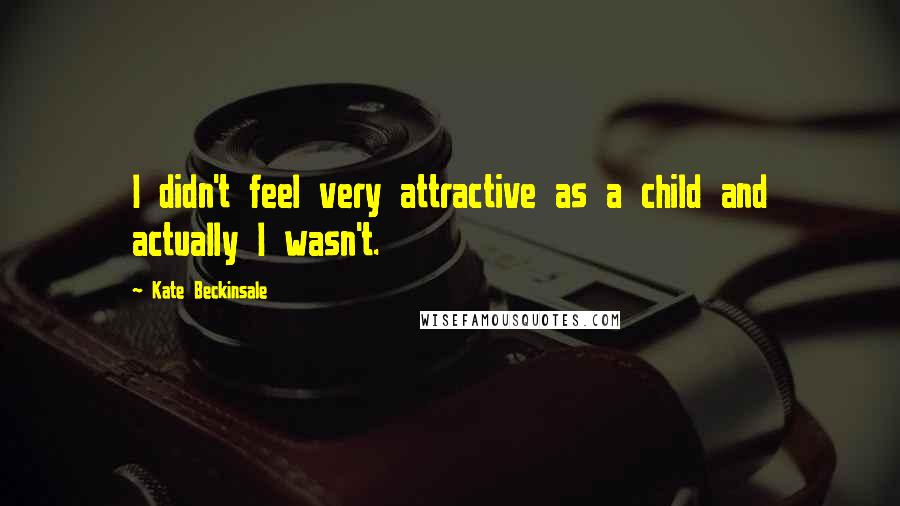 Kate Beckinsale Quotes: I didn't feel very attractive as a child and actually I wasn't.