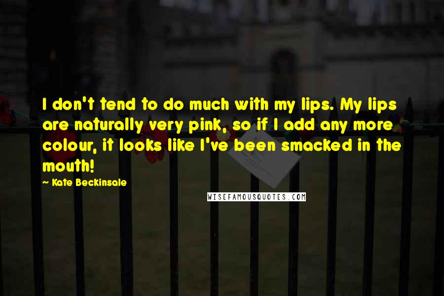 Kate Beckinsale Quotes: I don't tend to do much with my lips. My lips are naturally very pink, so if I add any more colour, it looks like I've been smacked in the mouth!