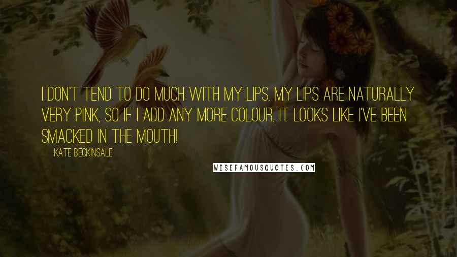 Kate Beckinsale Quotes: I don't tend to do much with my lips. My lips are naturally very pink, so if I add any more colour, it looks like I've been smacked in the mouth!