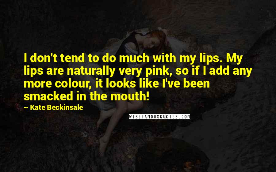 Kate Beckinsale Quotes: I don't tend to do much with my lips. My lips are naturally very pink, so if I add any more colour, it looks like I've been smacked in the mouth!