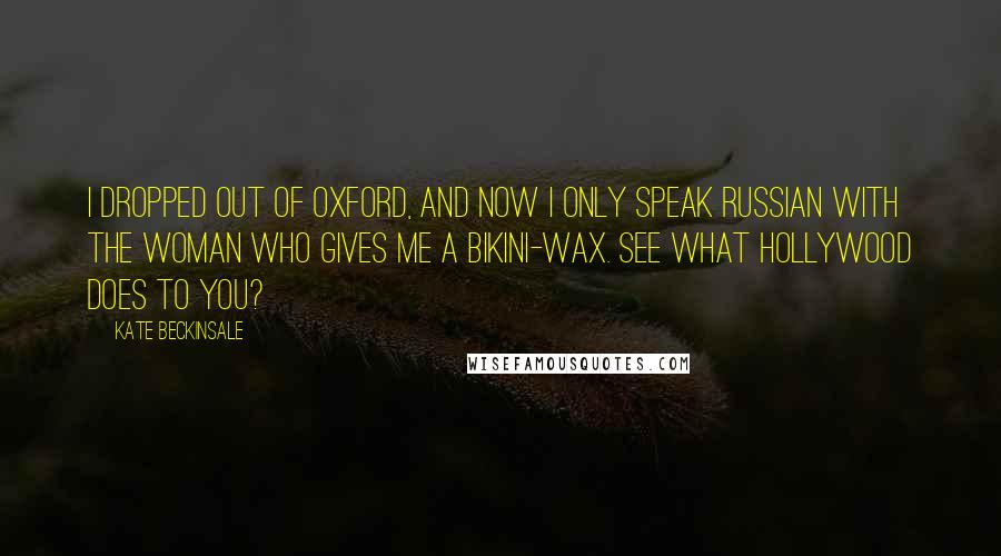 Kate Beckinsale Quotes: I dropped out of Oxford, and now I only speak Russian with the woman who gives me a bikini-wax. See what Hollywood does to you?