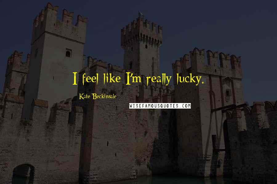 Kate Beckinsale Quotes: I feel like I'm really lucky.