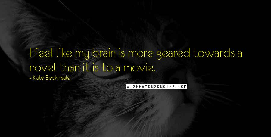 Kate Beckinsale Quotes: I feel like my brain is more geared towards a novel than it is to a movie.