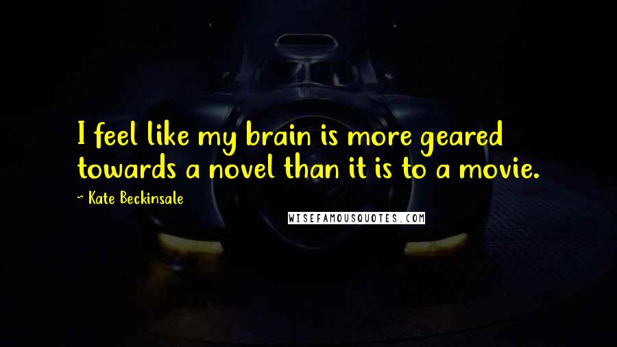 Kate Beckinsale Quotes: I feel like my brain is more geared towards a novel than it is to a movie.