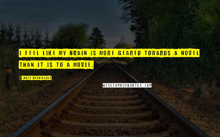 Kate Beckinsale Quotes: I feel like my brain is more geared towards a novel than it is to a movie.