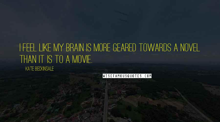 Kate Beckinsale Quotes: I feel like my brain is more geared towards a novel than it is to a movie.