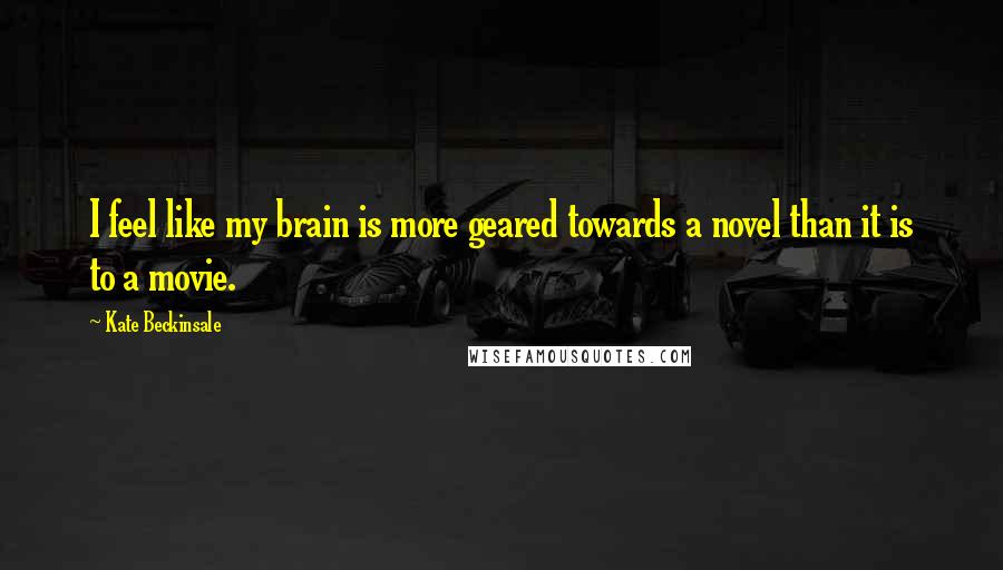 Kate Beckinsale Quotes: I feel like my brain is more geared towards a novel than it is to a movie.