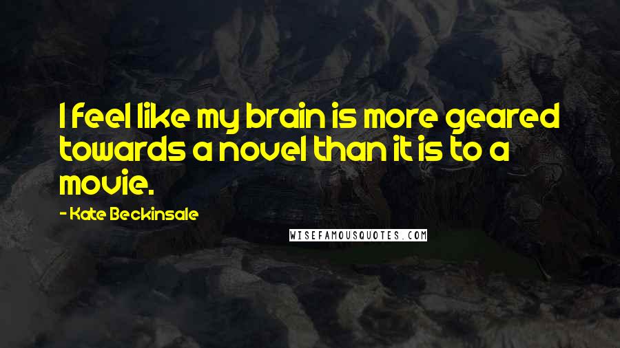Kate Beckinsale Quotes: I feel like my brain is more geared towards a novel than it is to a movie.