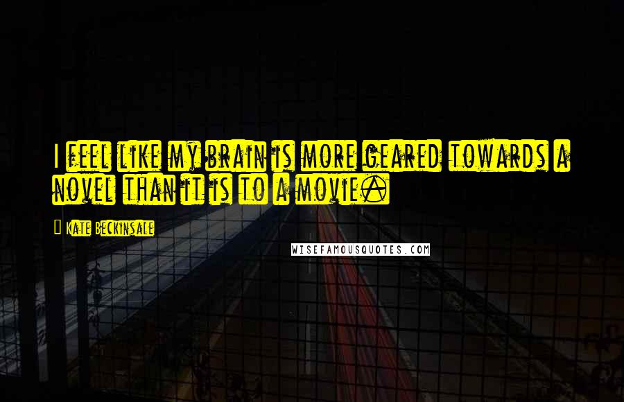 Kate Beckinsale Quotes: I feel like my brain is more geared towards a novel than it is to a movie.