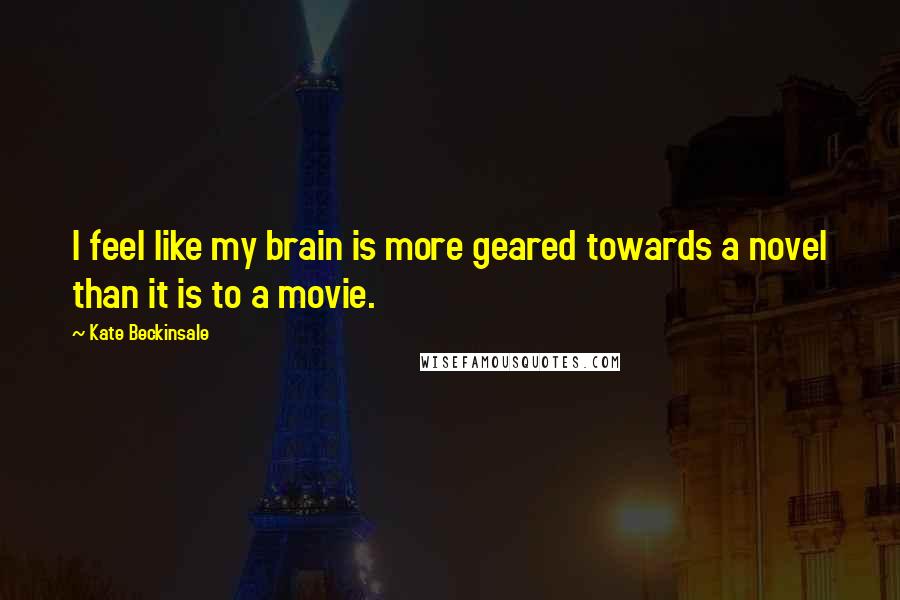 Kate Beckinsale Quotes: I feel like my brain is more geared towards a novel than it is to a movie.