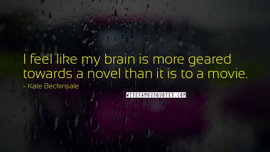 Kate Beckinsale Quotes: I feel like my brain is more geared towards a novel than it is to a movie.