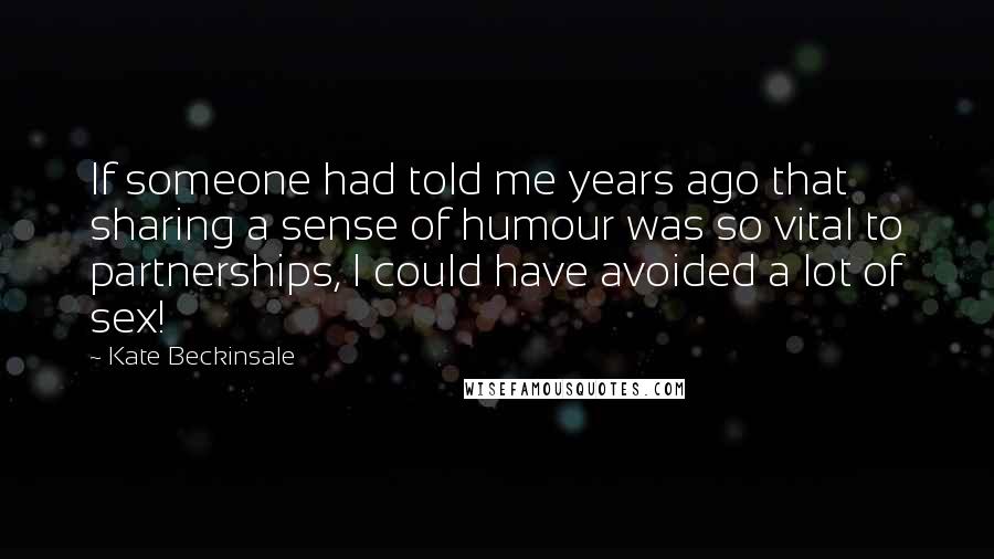 Kate Beckinsale Quotes: If someone had told me years ago that sharing a sense of humour was so vital to partnerships, I could have avoided a lot of sex!