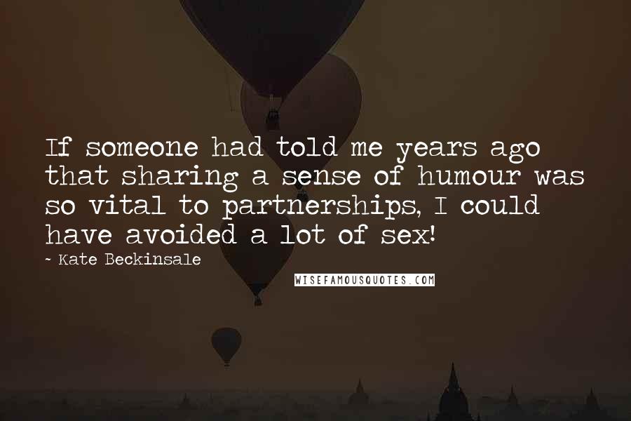Kate Beckinsale Quotes: If someone had told me years ago that sharing a sense of humour was so vital to partnerships, I could have avoided a lot of sex!