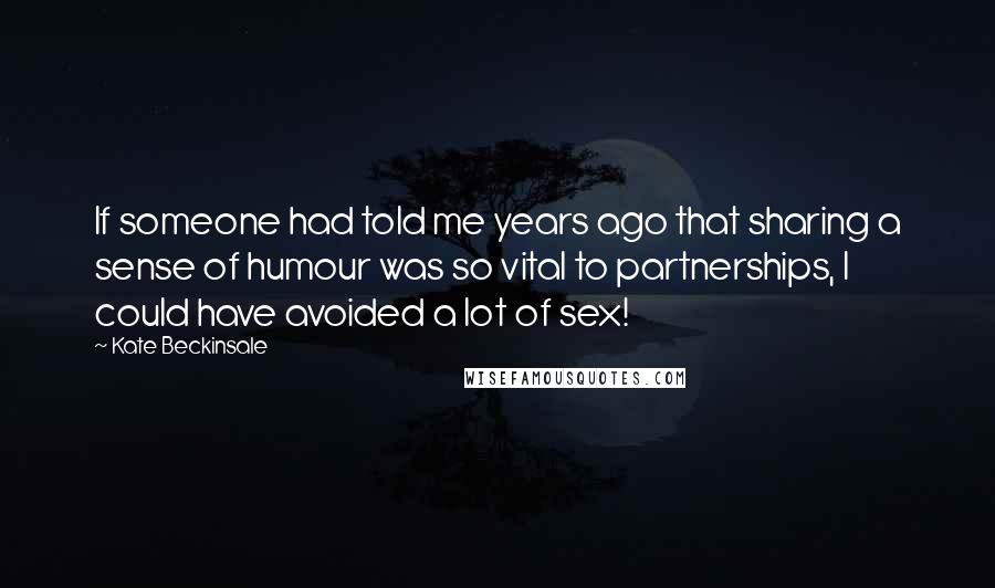 Kate Beckinsale Quotes: If someone had told me years ago that sharing a sense of humour was so vital to partnerships, I could have avoided a lot of sex!