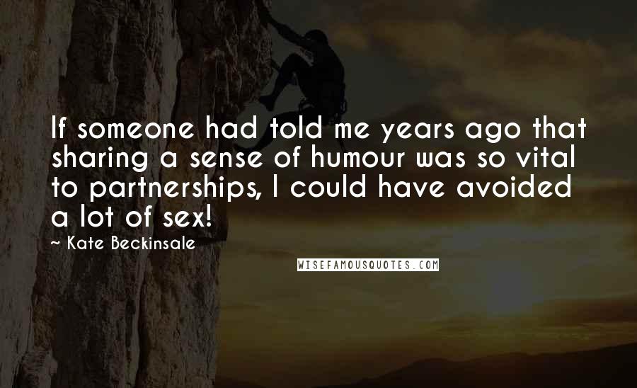 Kate Beckinsale Quotes: If someone had told me years ago that sharing a sense of humour was so vital to partnerships, I could have avoided a lot of sex!