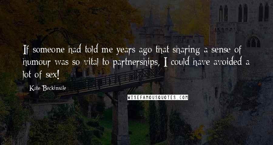 Kate Beckinsale Quotes: If someone had told me years ago that sharing a sense of humour was so vital to partnerships, I could have avoided a lot of sex!