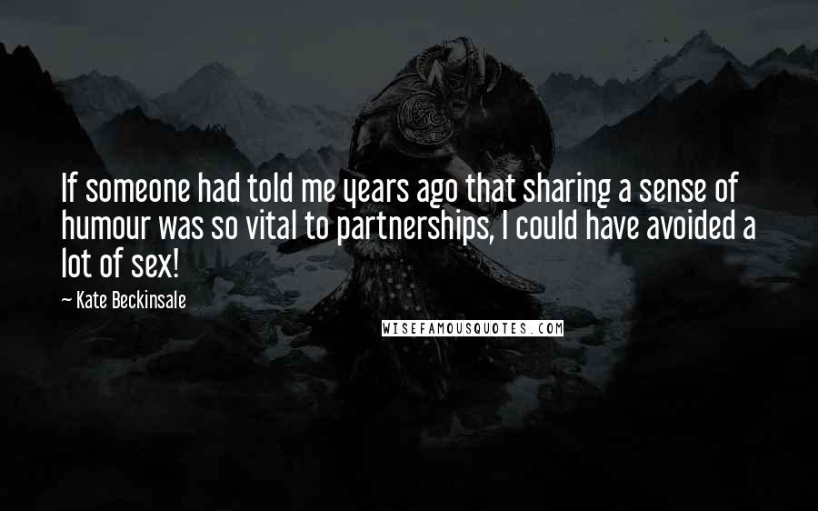 Kate Beckinsale Quotes: If someone had told me years ago that sharing a sense of humour was so vital to partnerships, I could have avoided a lot of sex!