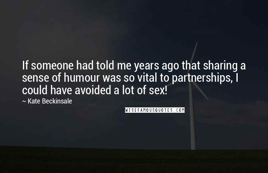 Kate Beckinsale Quotes: If someone had told me years ago that sharing a sense of humour was so vital to partnerships, I could have avoided a lot of sex!