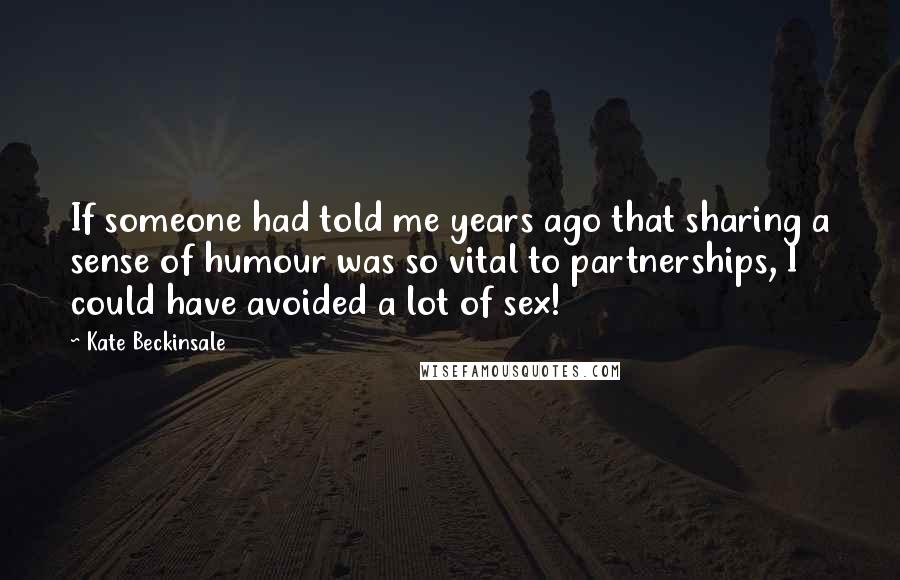 Kate Beckinsale Quotes: If someone had told me years ago that sharing a sense of humour was so vital to partnerships, I could have avoided a lot of sex!