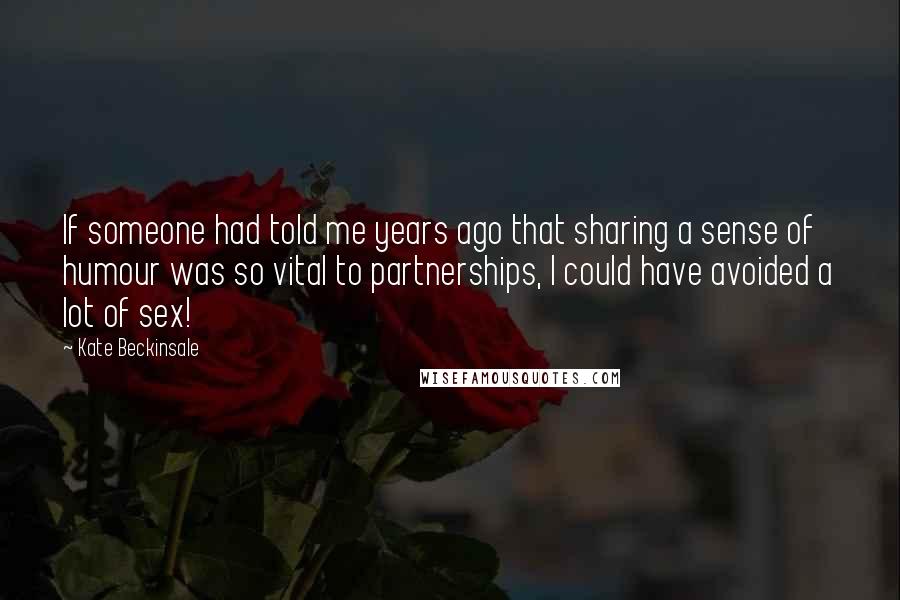 Kate Beckinsale Quotes: If someone had told me years ago that sharing a sense of humour was so vital to partnerships, I could have avoided a lot of sex!