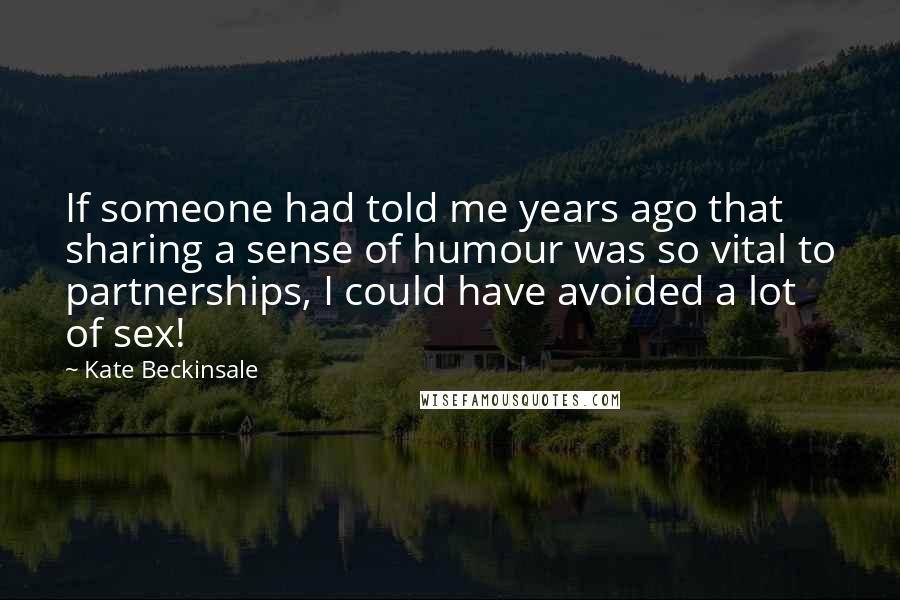 Kate Beckinsale Quotes: If someone had told me years ago that sharing a sense of humour was so vital to partnerships, I could have avoided a lot of sex!