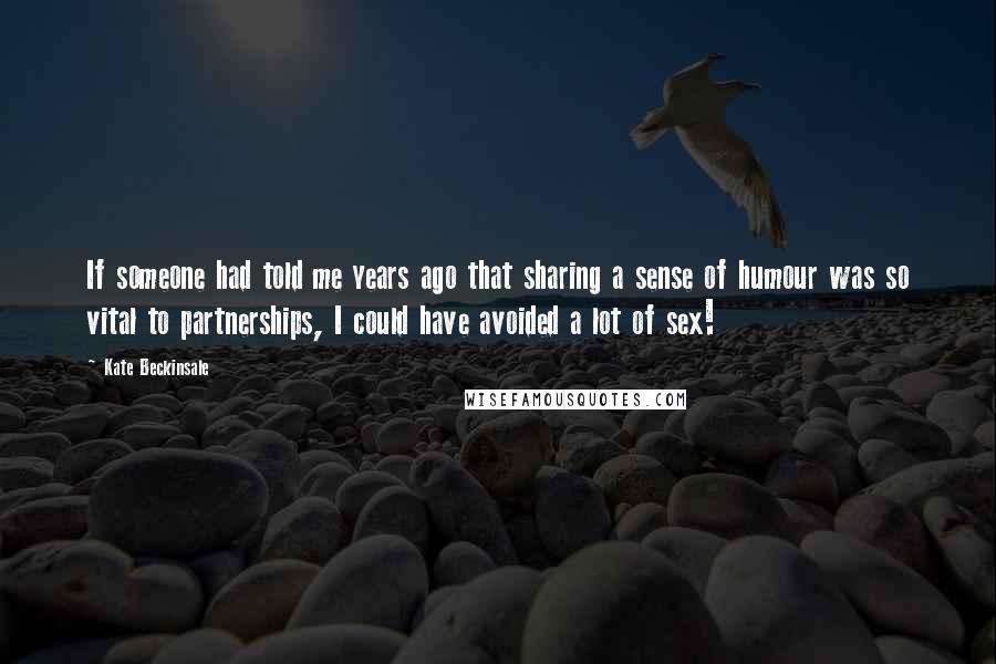 Kate Beckinsale Quotes: If someone had told me years ago that sharing a sense of humour was so vital to partnerships, I could have avoided a lot of sex!