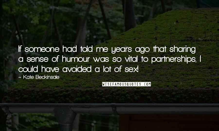Kate Beckinsale Quotes: If someone had told me years ago that sharing a sense of humour was so vital to partnerships, I could have avoided a lot of sex!