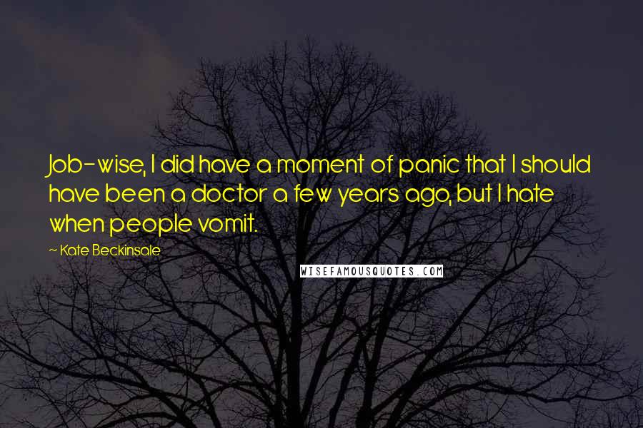 Kate Beckinsale Quotes: Job-wise, I did have a moment of panic that I should have been a doctor a few years ago, but I hate when people vomit.