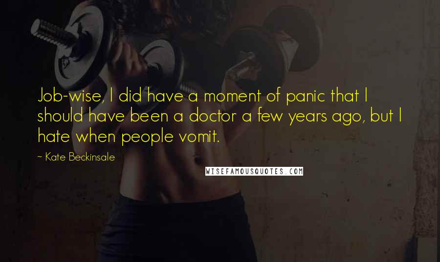 Kate Beckinsale Quotes: Job-wise, I did have a moment of panic that I should have been a doctor a few years ago, but I hate when people vomit.