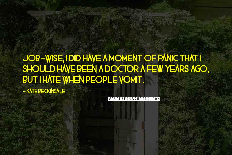 Kate Beckinsale Quotes: Job-wise, I did have a moment of panic that I should have been a doctor a few years ago, but I hate when people vomit.