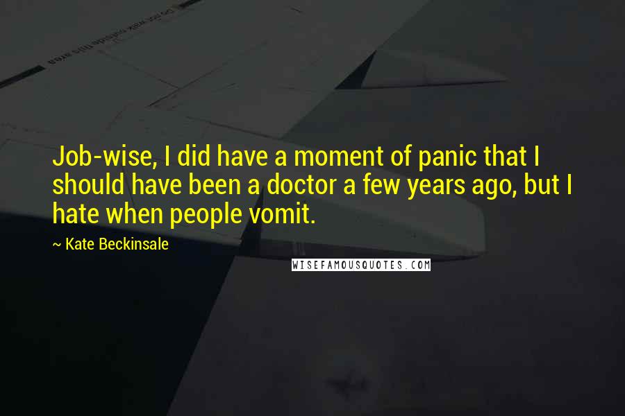 Kate Beckinsale Quotes: Job-wise, I did have a moment of panic that I should have been a doctor a few years ago, but I hate when people vomit.