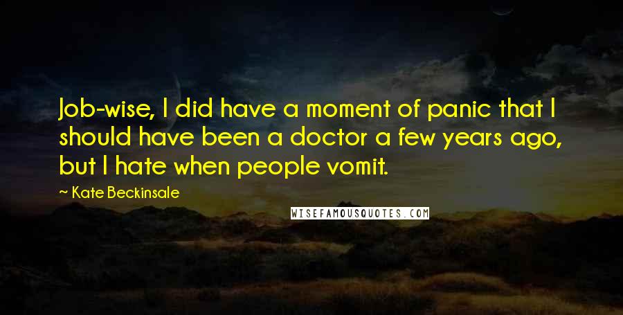 Kate Beckinsale Quotes: Job-wise, I did have a moment of panic that I should have been a doctor a few years ago, but I hate when people vomit.