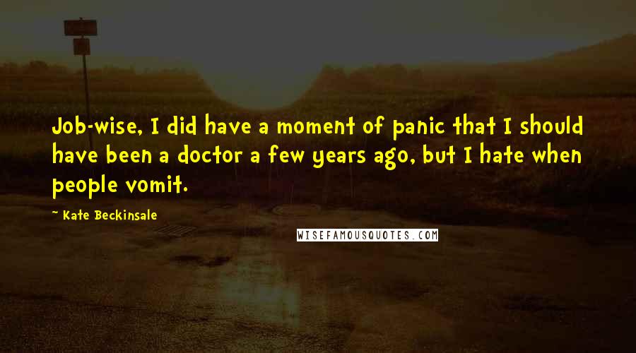 Kate Beckinsale Quotes: Job-wise, I did have a moment of panic that I should have been a doctor a few years ago, but I hate when people vomit.