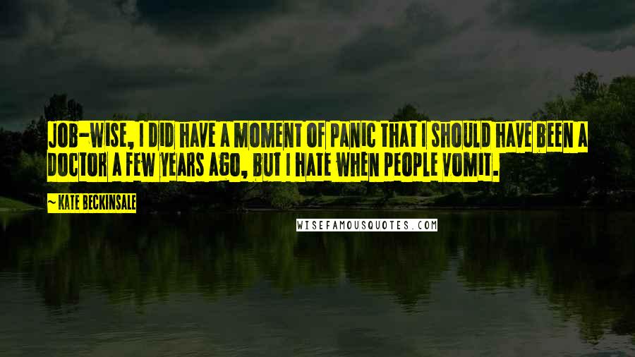 Kate Beckinsale Quotes: Job-wise, I did have a moment of panic that I should have been a doctor a few years ago, but I hate when people vomit.