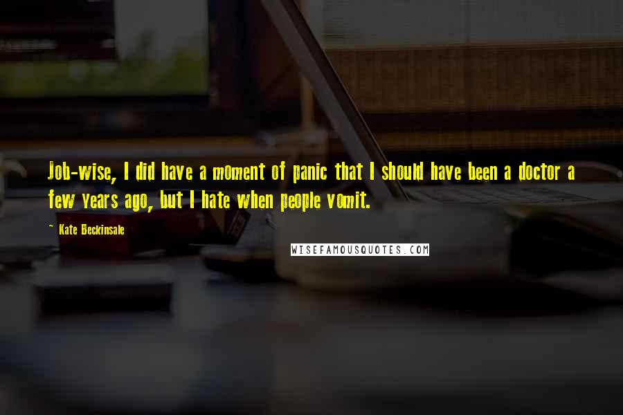 Kate Beckinsale Quotes: Job-wise, I did have a moment of panic that I should have been a doctor a few years ago, but I hate when people vomit.
