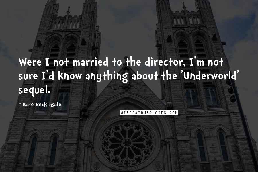 Kate Beckinsale Quotes: Were I not married to the director, I'm not sure I'd know anything about the 'Underworld' sequel.