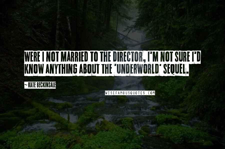 Kate Beckinsale Quotes: Were I not married to the director, I'm not sure I'd know anything about the 'Underworld' sequel.
