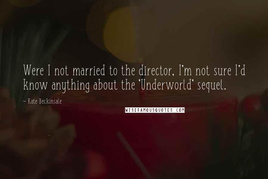 Kate Beckinsale Quotes: Were I not married to the director, I'm not sure I'd know anything about the 'Underworld' sequel.