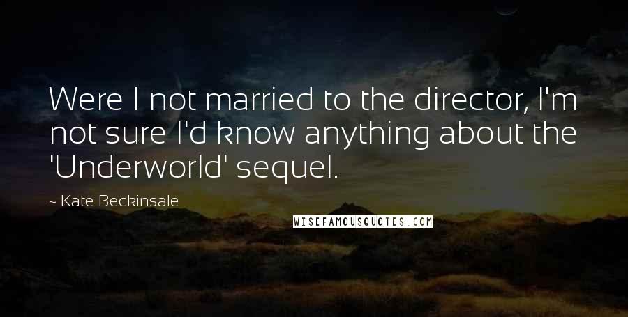 Kate Beckinsale Quotes: Were I not married to the director, I'm not sure I'd know anything about the 'Underworld' sequel.