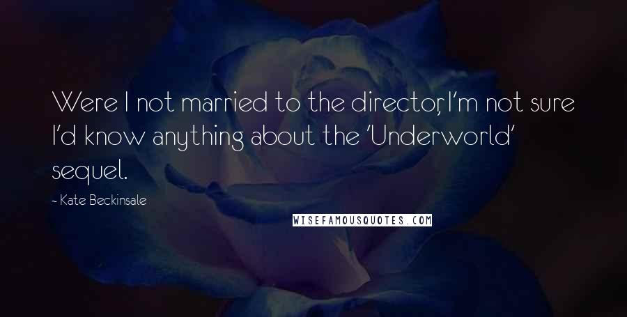 Kate Beckinsale Quotes: Were I not married to the director, I'm not sure I'd know anything about the 'Underworld' sequel.