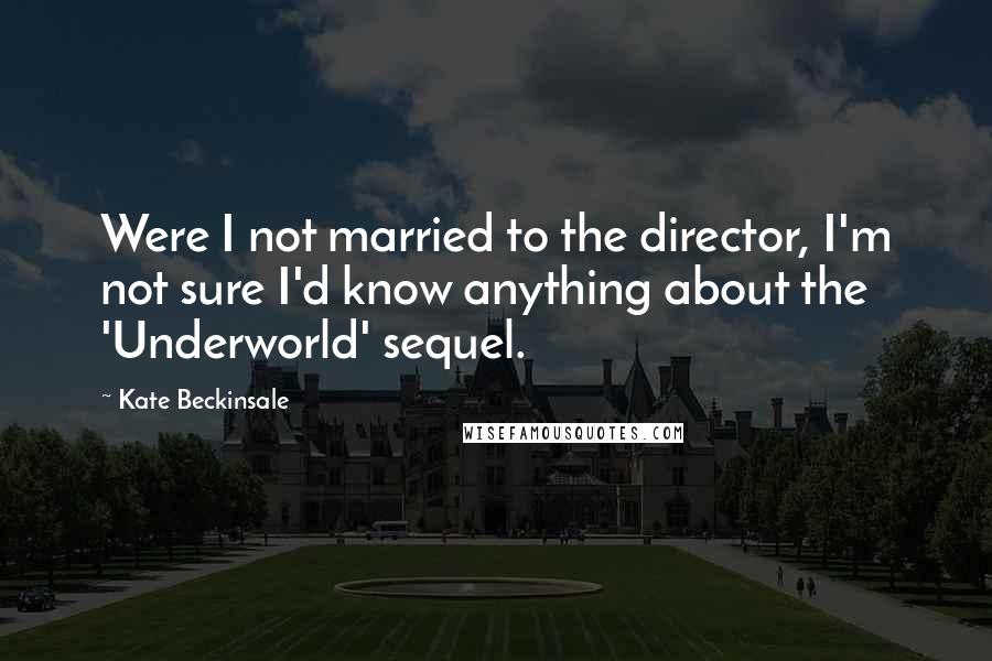 Kate Beckinsale Quotes: Were I not married to the director, I'm not sure I'd know anything about the 'Underworld' sequel.
